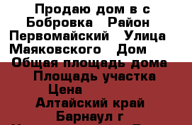 Продаю дом в с.Бобровка › Район ­ Первомайский › Улица ­ Маяковского › Дом ­ 61 › Общая площадь дома ­ 65 › Площадь участка ­ 25 › Цена ­ 2 005 000 - Алтайский край, Барнаул г. Недвижимость » Дома, коттеджи, дачи продажа   . Алтайский край